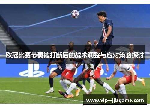 欧冠比赛节奏被打断后的战术调整与应对策略探讨