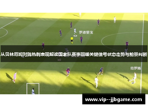 从贝林厄姆对阵热刺表现解读国家队赛事回暖关键信号状态走势与前景判断 从贝林厄姆对阵热刺表现解读国家队赛事回暖关键信号状态走势与前景判断