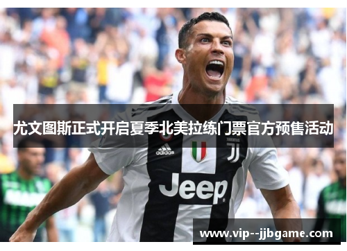 尤文图斯正式开启夏季北美拉练门票官方预售活动 尤文图斯正式开启夏季北美拉练门票官方预售活动