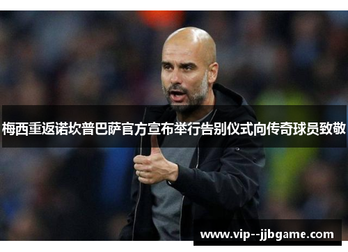 梅西重返诺坎普巴萨官方宣布举行告别仪式向传奇球员致敬