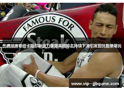 伤病潮席卷纽卡斯尔联战力骤降英超排名持续下滑引发担忧前景堪忧 伤病潮席卷纽卡斯尔联战力骤降英超排名持续下滑引发担忧前景堪忧
