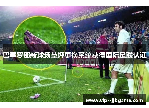巴塞罗那新球场草坪更换系统获得国际足联认证 巴塞罗那新球场草坪更换系统获得国际足联认证
