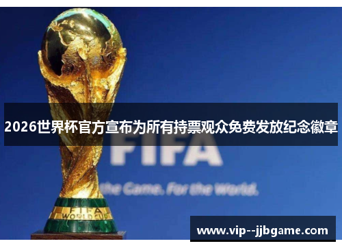 2026世界杯官方宣布为所有持票观众免费发放纪念徽章 2026世界杯官方宣布为所有持票观众免费发放纪念徽章